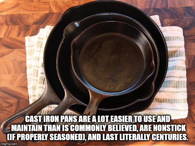 Cast Iron Pans Are A Lot Easier To Use And Maintain Than Is Commonly Believed, Are Nonstick Cif Properly Seasonedd.And Last Literally Centuries. imgflip.com