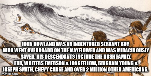 john howland mayflower - John Howland Was An Indentured Servant Boy Who Went Overboard On The Mayflower And Was Miraculously Saved. His Descendants Include The Bush Family, Fdr, Writers Emerson & Longfellow, Brigham Young & Joseph Smith, Chevy Chase And O