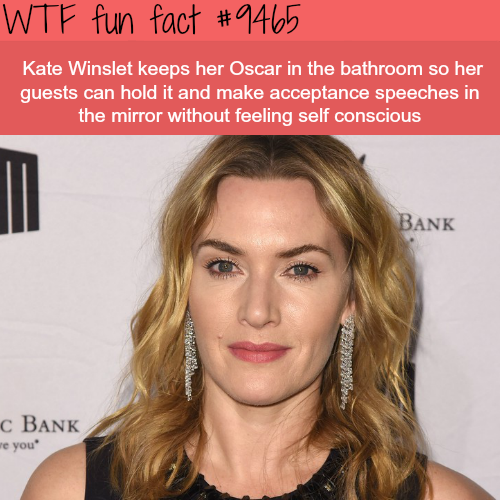 kate winslet - Wtf fun fact Kate Winslet keeps her Oscar in the bathroom so her guests can hold it and make acceptance speeches in the mirror without feeling self conscious Bank C Bank e you