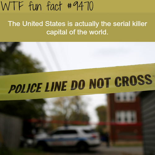 Police - Wtf fun fact The United States is actually the serial killer capital of the world. Police Line Do Not Cross