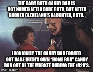 photo caption - The Baby Ruth Candy Bar Is Not Named After Babe Ruth, But After Grover Cleveland'S Daughter, Ruth. Ironically, The Candy Bar Forced Out Babe Ruth'S Own "Home Run Candy Bar Out Of The Market During The 1920'S. imgflip.com