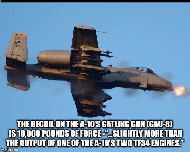 a10 warthog meme - The Recolon The A10'S Gatling Gun Igau8 Is 10,000 Pounds Of Force Slightly More Than The Output Of One Of The A10'S Two TF34 Engines." imgflip.com