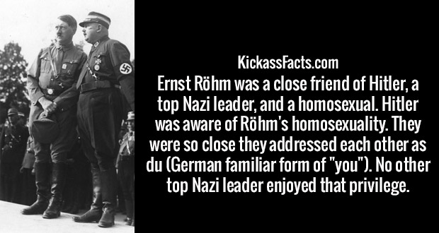 monochrome photography - KickassFacts.com Ernst Rhm was a close friend of Hitler, a top Nazi leader, and a homosexual. Hitler was aware of Rhm's homosexuality. They were so close they addressed each other as du German familiar form of "you". No other top 