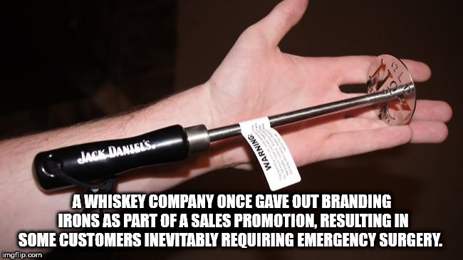 weapon - Jack Daniel'S. Warning Awhiskey Company Once Gave Out Branding Irons As Part Of A Sales Promotion. Resulting In Some Customers Inevitably Requiring Emergency Surgery. imgflip.com