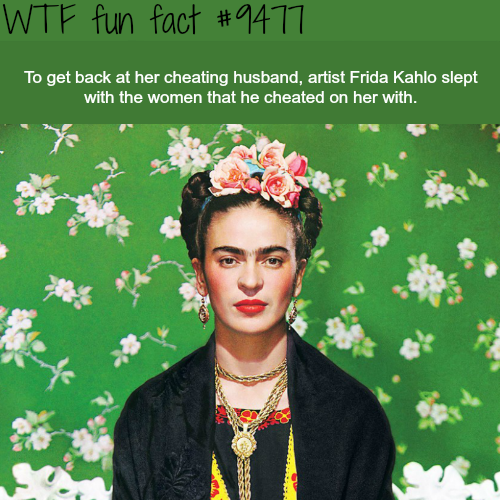 Wtf fun fact To get back at her cheating husband, artist Frida Kahlo slept with the women that he cheated on her with