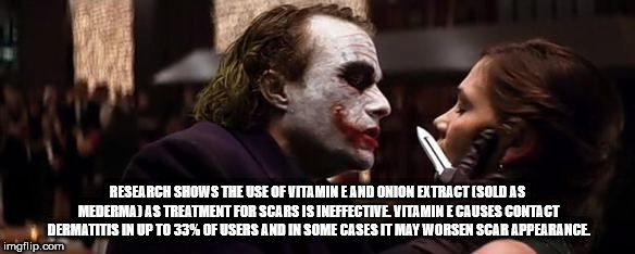 joker jokes - Research Shows The Use Of Vitamine And Onion Extract Sold As Medermadas Treatment For Scars Is Ineffective Vitamin E Causes Contact Dermatitis In Up To 33% Of Users And In Some Cases It May Worsen Scar Appearance imgflip.com
