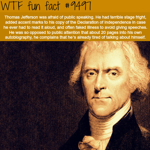 thomas jefferson - Wtf fun fact Thomas Jefferson was afraid of public speaking. He had terrible stage fright, added accent marks to his copy of the Declaration of Independence in case he ever had to read it aloud, and often faked liness to avold giving sp