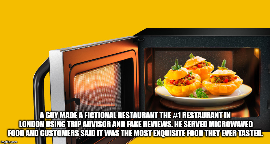 cooking food in a microwave oven - A Guy Made A Fictional Restaurant The Restaurant In London Using Tripadvisor And Fake Reviews. He Served Microwaved Food And Customers Said It Was The Most Exouisite Food They Ever Tasted imgflip.com