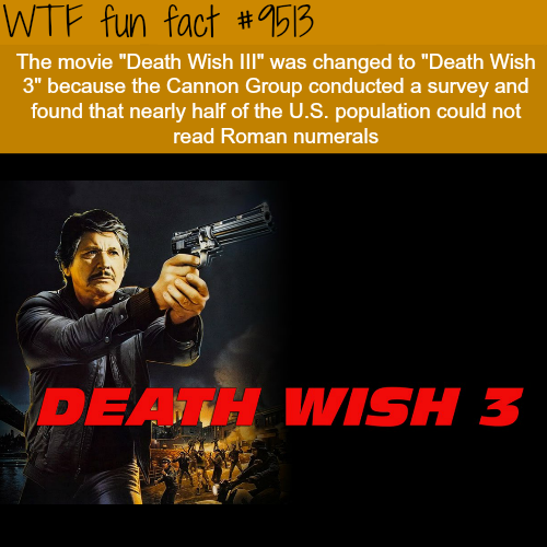 wtf fun facts romans - Wtf fun fact The movie "Death Wish Iii" was changed to "Death Wish 3" because the Cannon Group conducted a survey and found that nearly half of the U.S. Population could not read Roman numerals Speau Wish 3