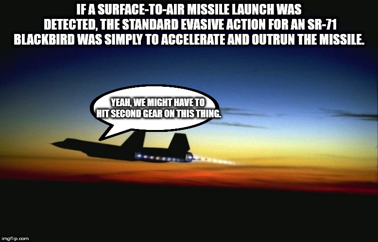 atmosphere - Jfa SurfaceToAir Missile Launch Was Detected, The Standard Evasive Action For An Sr71 Blackbird Was Simply To Accelerate And Outrun The Missile. Yeah, We Might Have To Hit Second Gear On This Thing. imgflip.com