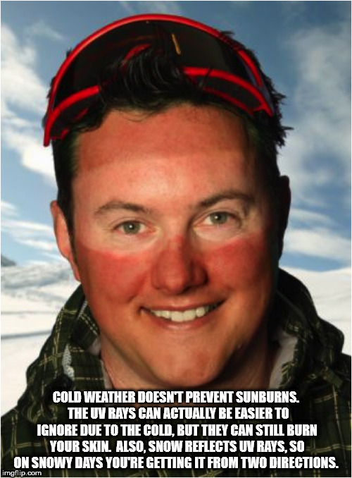 sunburn skiing - Cold Weather Doesn'T Prevent Sunburns. The Uv Rays Can Actually Be Easier To Ignore Due To The Cold, But They Can Still Burn Your Skin. Also, Snow Reflects Uv Rays, So On Snowy Days You'Re Getting It From Two Directions. imgflip.com