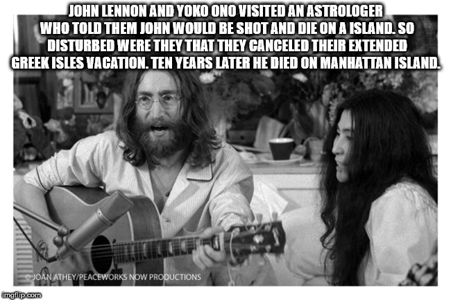 john lennon and yoko ono - John Lennon And Yoko Ono Visited An Astrologer Who Told Them John Would Be Shot And Die On A Island. So Disturbed Were They That They Canceled Their Extended Greek Isles Vacation. Ten Years Later He Died On Manhattan Island. Joa