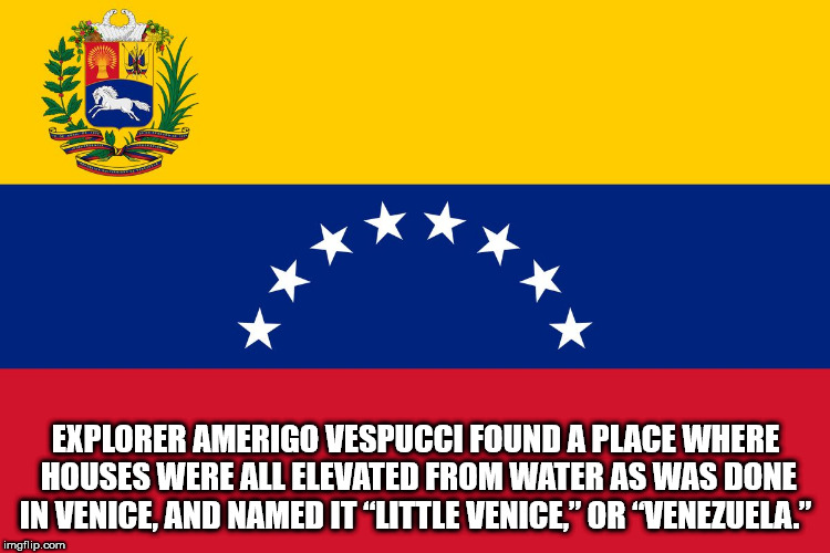 flag - Explorer Amerigo Vespucci Found A Place Where Houses Were All Elevated From Water As Was Done In Venice, And Named It "Little Venice," Or Venezuela." imgflip.com