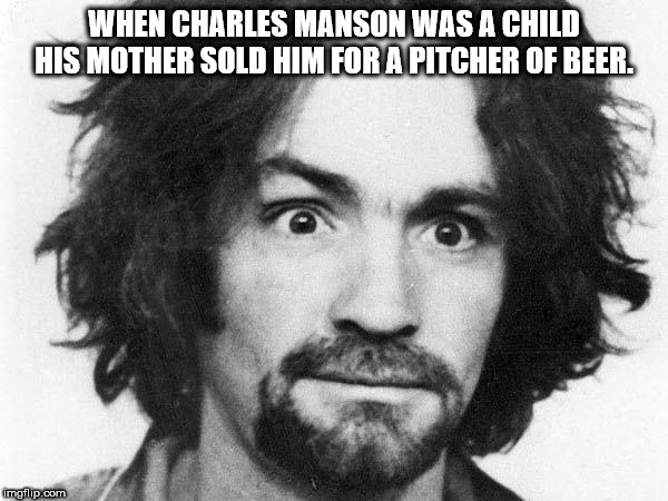 charles manson dan avidan - When Charles Manson Was A Child His Mother Sold Him For A Pitcher Of Beer. imgflip.com