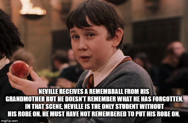 neville longbottom - Neville Receives A Remembrall From His Grandmother But He Doesn'T Remember What He Has Forgotten. In That Scene, Neville Is The Only Student Without His Robe On. He Must Have Not Remembered To Put His Robe On imgflip.com