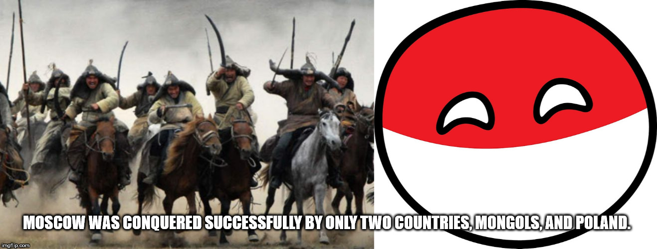 mongolian horse meme - Moscow Was Conquered Successfully By Only Two Countries, Mongols, And Poland. imgflip.com