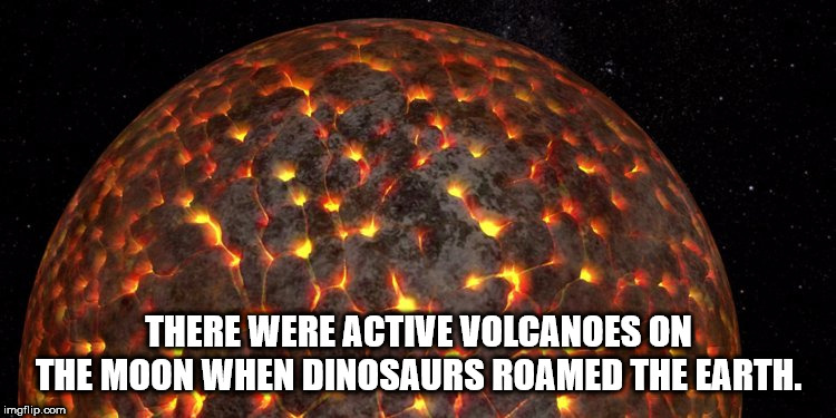 molten moon - There Were Active Volcanoes On The Moon When Dinosaurs Roamed The Earth. imgflip.com