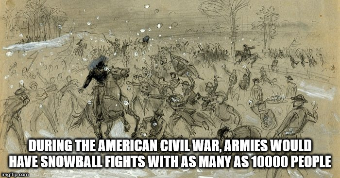 visual arts - Dlo Sed During The American Civil War, Armies Would Have Snowball Fights With As Many As 10000 People imgflip.com