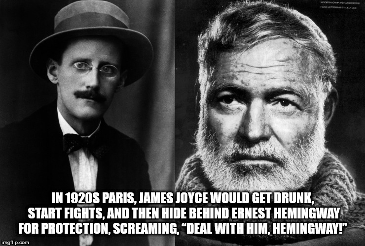 ernest hemingway - Wooden Olandas In 1920S Paris, James Joyce Would Get Drunk, Start Fights. And Then Hide Behind Ernest Hemingway For Protection, Screaming, Deal With Him, Hemingway!" imgflip.com