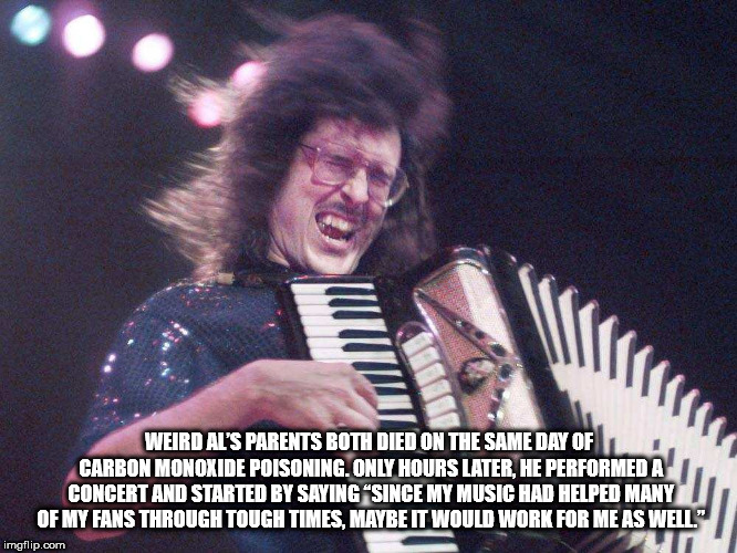 weird al accordion - Weird Al'S Parents Both Died On The Same Day Of Carbon Monoxide Poisoning. Only Hours Later, He Performed A Concert And Started By Saying "Since My Music Had Helped Many Of My Fans Through Tough Times. Maybe It Would Work For Me As We