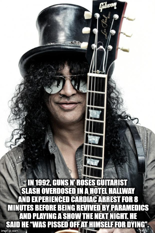 slash iconic - milser In 1992, Guns N' Roses Guitarist Slash Overdosed In A Hotel Hallway And Experienced Cardiac Arrest For 8 Minutes Before Being Revived By Paramedics And Playing A Show The Next Night. He Said He "Was Pissed Off At Himself For Dying". 