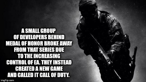 soldier - A Small Group Of Developers Behind Medal Of Honor Broke Away From That Series Due To The Increasing Control Of Ea. They Instead Created A New Game And Called It Call Of Duty. imgflip.com