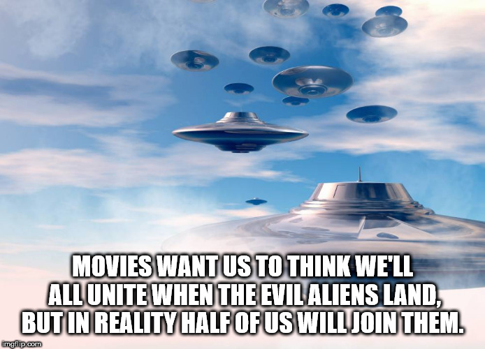 sky - Movies Wantus To Think We'Ll All Unite When The Evil Aliens Land, But In Reality Half Of Us Will Join Them. imgflip.com