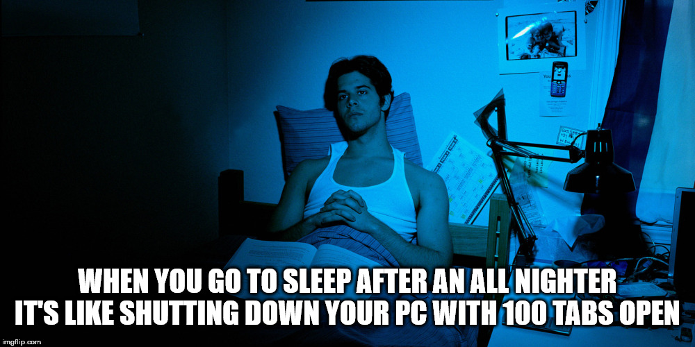 poster - When You Go To Sleep After An All Nighter It'S Shutting Down Your Pc With 100 Tabs Open imgflip.com