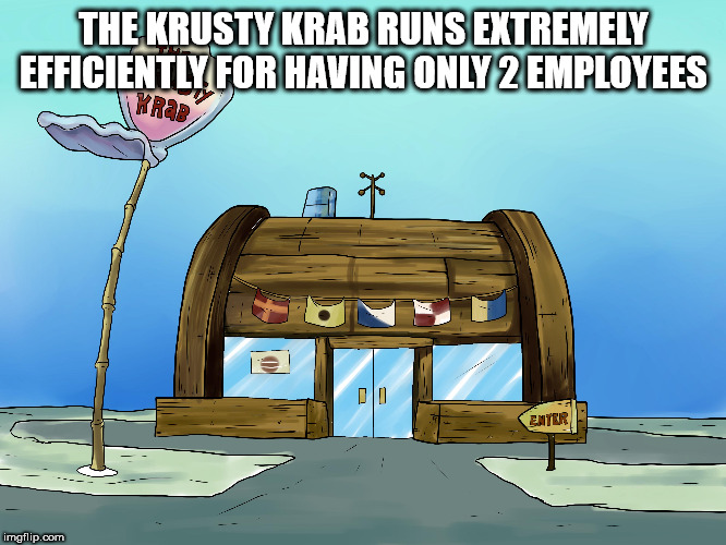 krusty krab - The Krusty Krab Runs Extremely Efficiently For Having Only 2 Employees Enter imgflip.com