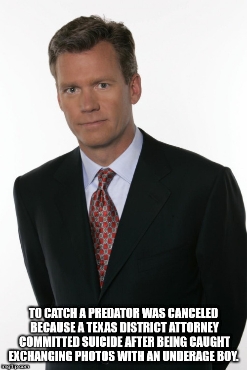 chris hansen - To Catch A Predator Was Canceled Because A Texas District Attorney Committed Suicide After Being Caught Exchanging Photos With An Underage Boy imgflip.com