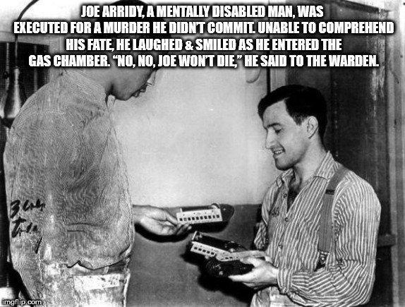 joe arridy - Joe Arridy, A Mentally Disabled Man. Was Executed For A Murder He Didn'T Commit Unable To Comprehend His Fate He Laughed & Smiled As He Entered The Gas Chamber. "No, No, Joe Won'T Die," He Said To The Warden. imgflip.com