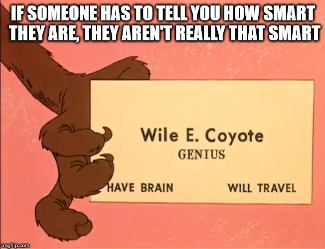 wile e coyote super genius - If Someone Has To Tell You How Smart They Are, They Aren'T Really That Smart Wile E. Coyote Genius Have Brain Will Travel imgflip.com