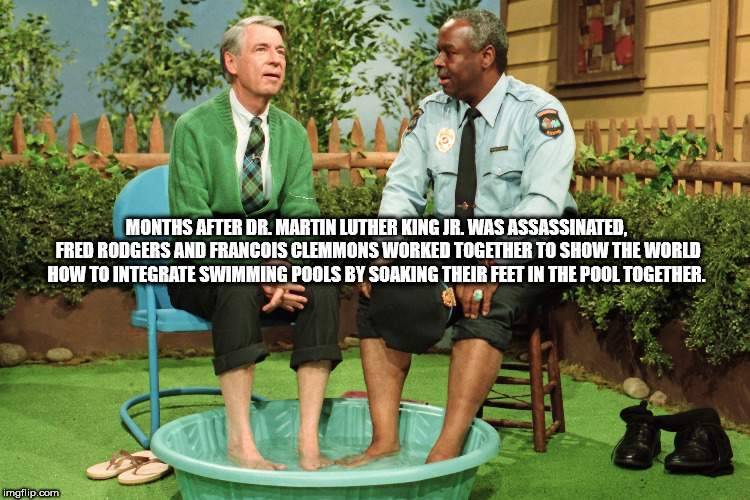 mr rogers documentary - Months After Dr. Martin Luther King Jr. Was Assassinated, Fred Rodgers And Francois Clemmons Worked Together To Show The World How To Integrate Swimming Pools By Soaking Their Feet In The Pool Together. imgflip.com