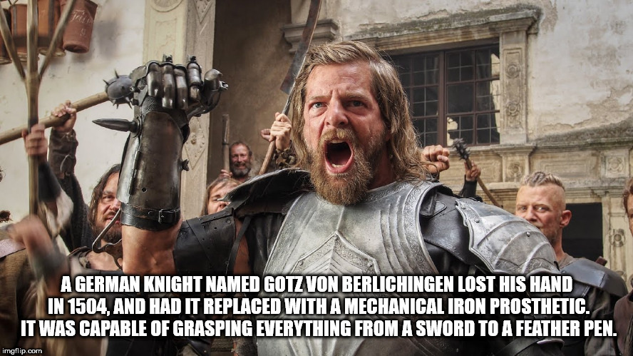 A German Knight Named Gotz Von Berlichingen Lost His Hand In 1504, And Had It Replaced With A Mechanical Iron Prosthetic. It Was Capable Of Grasping Everything From A Sword To A Feather Pen. imgflip.com
