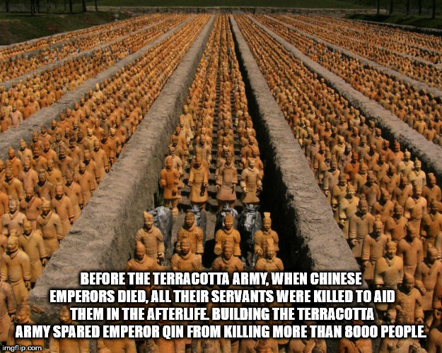 terracotta army - Dadura Oce Before The Terracotta Army. When Chinese Emperors Died, All Their Servants Were Killed To Aid Them In The Afterlife Building The Terracotta Army Spared Emperor Oin From Killing More Than 8000 People imgflip.com