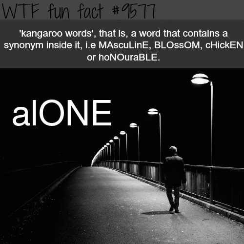 so sad - Wtf fun fact 'kangaroo words', that is, a word that contains a synonym inside it, i.e MAscuLinE, Blossom, Chicken or honouraBLE. alONE