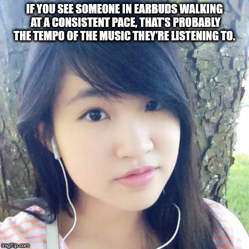 girl - If You See Someone In Earbuds Walking At A Consistent Pace, That'S Probably The Tempo Of The Music They'Re Listening To. imgflip.com