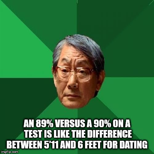 high expectations asian father - An 89% Versus A 90% On A Test Is The Difference Between 5'11 And 6 Feet For Dating imgflip.com