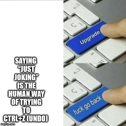 upgrade go back meme - Upgrade Saying "Just Joking Is The Human Way Of Trying To CtrlZ Cundo fuck go back imgflip.com