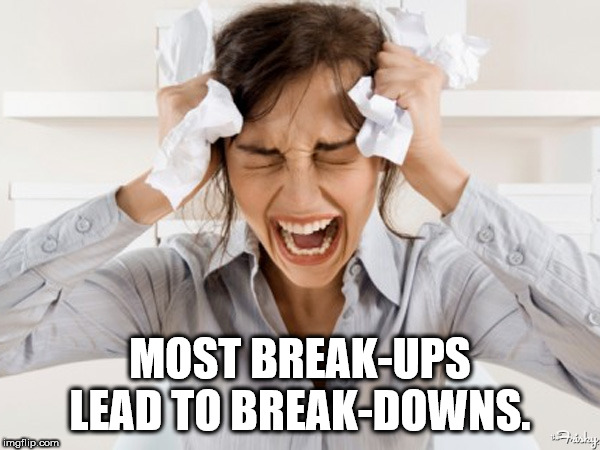28 Most BreakUps Lead To BreakDowns. imgflip.com