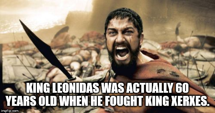 asbestos memes - King Leonidas Was Actually 60 Years Old When He Fought King Xerxes. imgflip.com