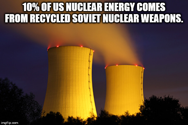 energy - 10% Of Us Nuclear Energy Comes From Recycled Soviet Nuclear Weapons. imgflip.com