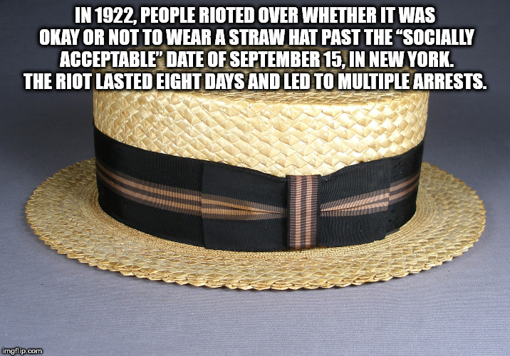 hat - In 1922, People Rioted Over Whether It Was Okay Or Not To Wear A Strawhat Past The "Socially Acceptable" Date Of September 15, In New York. The Riot Lasted Eight Days And Led To Multiple Arrests. imgflip.com