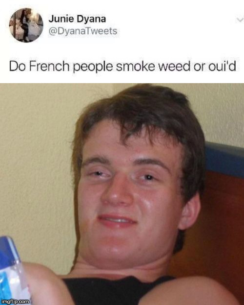 shower thought dumb meme - Junie Dyana Do French people smoke weed or oui'd imgflip.com