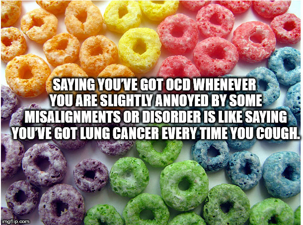 shower thought froot loops meme - Saying You'Ve Got Ocd Whenever You Are Slightly Annoyed By Some Misalignments Or Disorder Is Saying You'Ve Got Lung Cancer Every Time You Cough. imgflip.com
