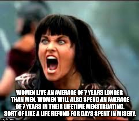 shower thought funny - Women Live An Average Of 7 Years Longer Than Men. Women Will Also Spend An Average Of 7 Years In Their Lifetime Menstruating. Sort Of A Life Refund For Days Spent In Misery. imgflip.com