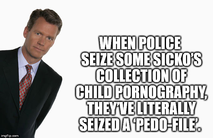 shower thought human behavior - When Police Seize Some Sicko'S Collection Of Child Pornography Theyve Literally Seized A PedoFile. imgflip.com