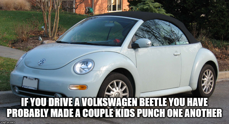 shower thought volkswagen beetle convertible - Alexandria If You Drive A Volkswagen Beetle You Have Probably Made A Couple Kids Punch One Another imgflip.com