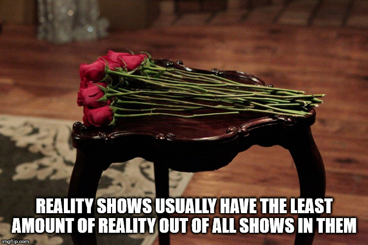 shower thought rose ceremony - Reality Shows Usually Have The Least Amount Of Reality Out Of All Shows In Them imgflip.com