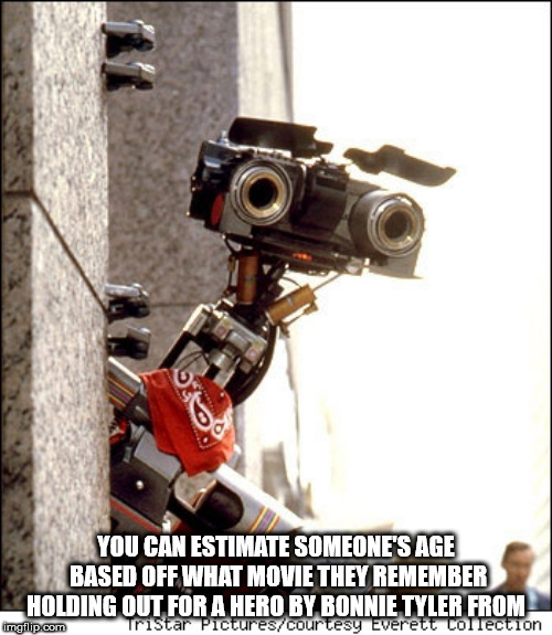 shower thought short circuit movie memes - oc You Can Estimate Someone'S Age Based Off What Movie They Remember Holding Out For A Hero By Bonnie Tyler From Tristar Picturescourtesy Everett Collection